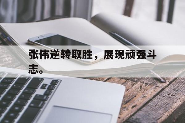 GOGO体育app官方下载-张伟逆转取胜，展现顽强斗志。