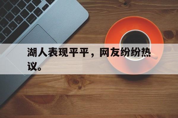GOGO体育app官方下载-湖人表现平平，网友纷纷热议。