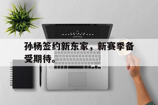 GOGO体育app官方下载-孙杨签约新东家，新赛季备受期待。