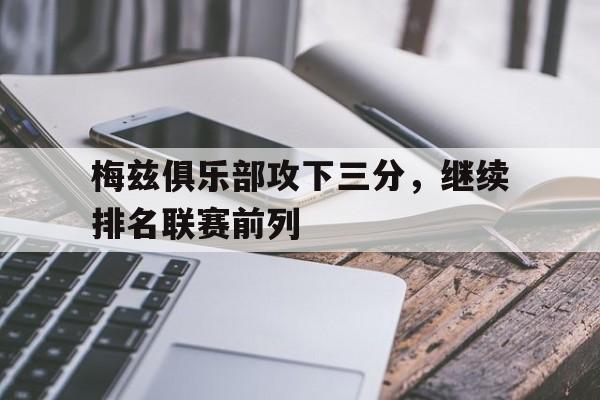 GOGO体育app官方下载-梅兹俱乐部攻下三分，继续排名联赛前列