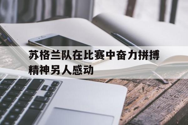 GOGO体育app官方下载-苏格兰队在比赛中奋力拼搏精神另人感动